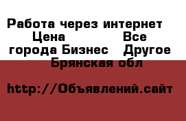 Работа через интернет › Цена ­ 20 000 - Все города Бизнес » Другое   . Брянская обл.